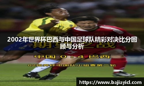 2002年世界杯巴西与中国足球队精彩对决比分回顾与分析