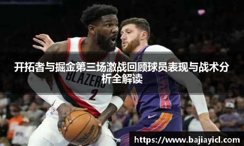 开拓者与掘金第三场激战回顾球员表现与战术分析全解读
