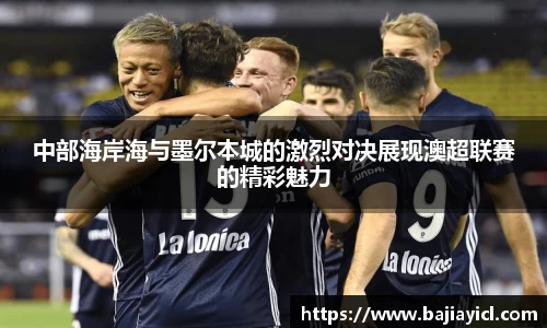 中部海岸海与墨尔本城的激烈对决展现澳超联赛的精彩魅力