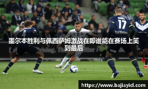 墨尔本胜利与佩西萨姆激战在即谁能在赛场上笑到最后