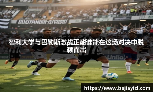 智利大学与巴勒斯激战正酣谁能在这场对决中脱颖而出