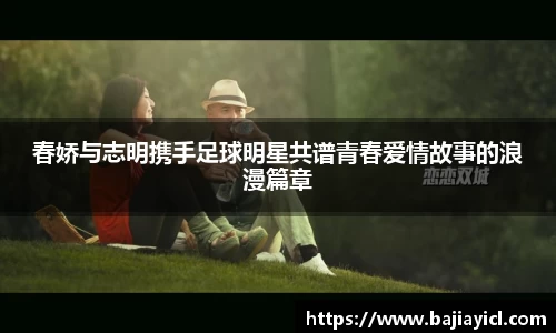 春娇与志明携手足球明星共谱青春爱情故事的浪漫篇章