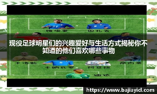 现役足球明星们的兴趣爱好与生活方式揭秘你不知道的他们喜欢哪些事物