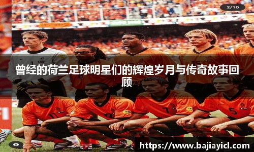 曾经的荷兰足球明星们的辉煌岁月与传奇故事回顾