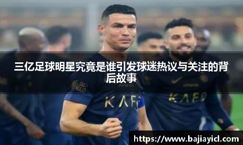 三亿足球明星究竟是谁引发球迷热议与关注的背后故事