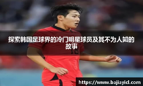 探索韩国足球界的冷门明星球员及其不为人知的故事
